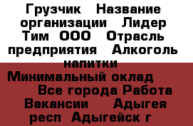 Грузчик › Название организации ­ Лидер Тим, ООО › Отрасль предприятия ­ Алкоголь, напитки › Минимальный оклад ­ 12 000 - Все города Работа » Вакансии   . Адыгея респ.,Адыгейск г.